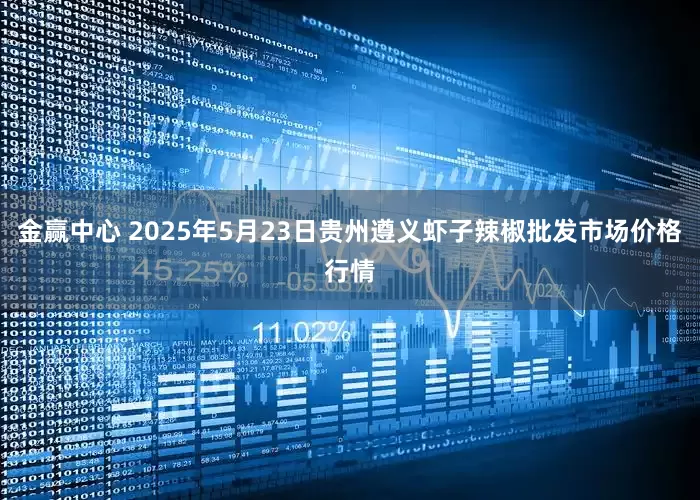 金赢中心 2025年5月23日贵州遵义虾子辣椒批发市场价格行情