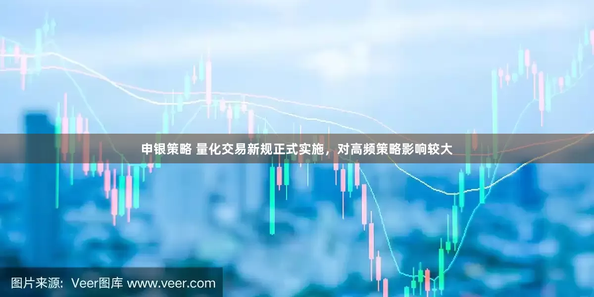 申银策略 量化交易新规正式实施，对高频策略影响较大