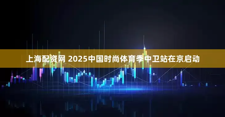 上海配资网 2025中国时尚体育季中卫站在京启动