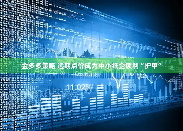 金多多策略 远期点价成为中小纸企锁利“护甲”