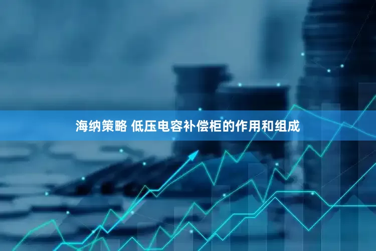 海纳策略 低压电容补偿柜的作用和组成