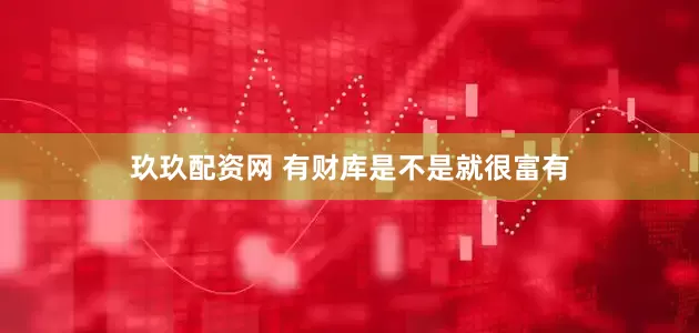 玖玖配资网 有财库是不是就很富有