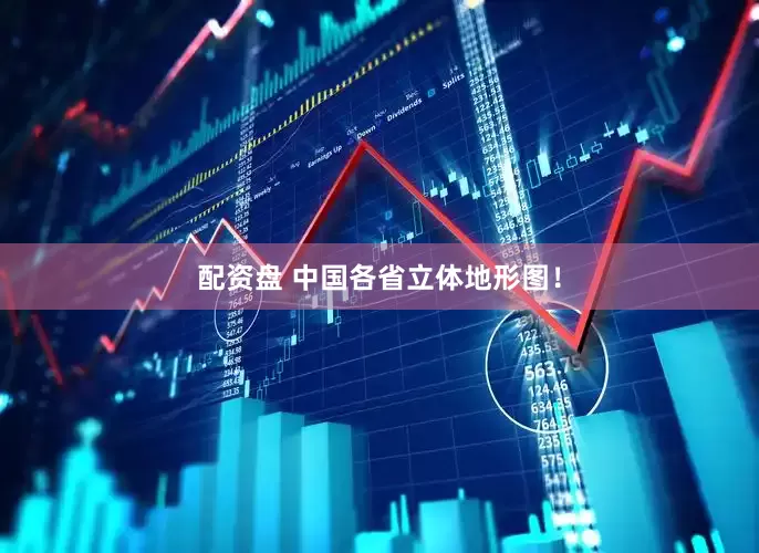 配资盘 中国各省立体地形图！