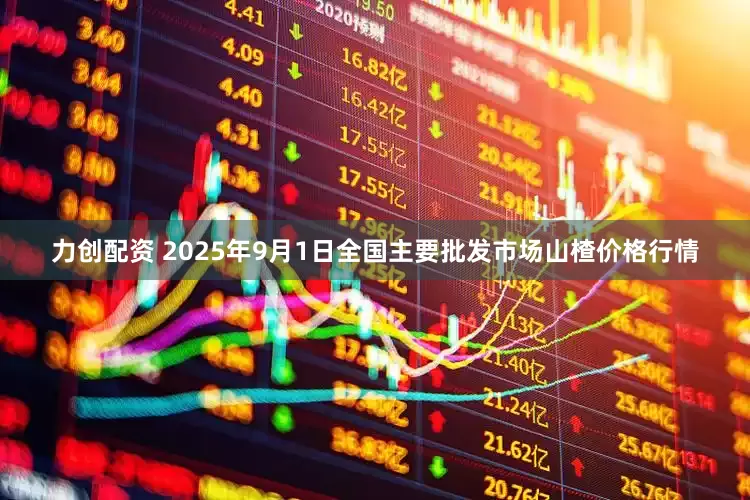 力创配资 2025年9月1日全国主要批发市场山楂价格行情