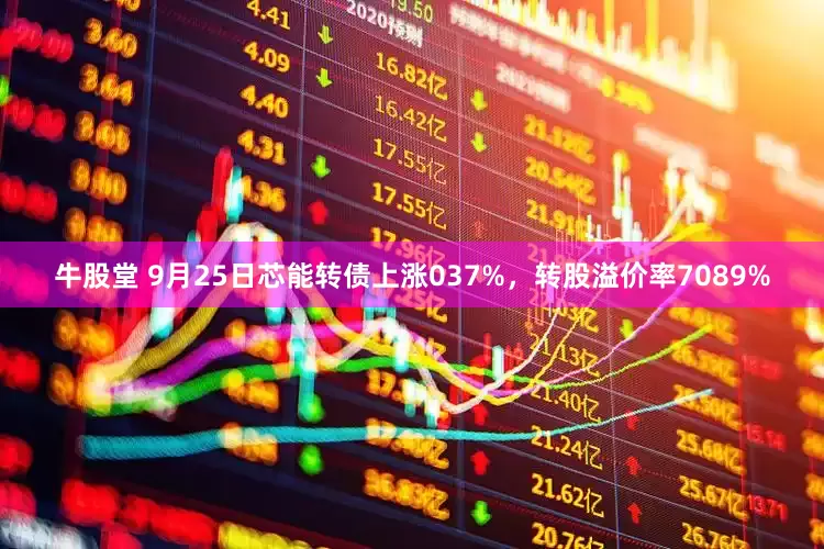牛股堂 9月25日芯能转债上涨037%，转股溢价率7089%