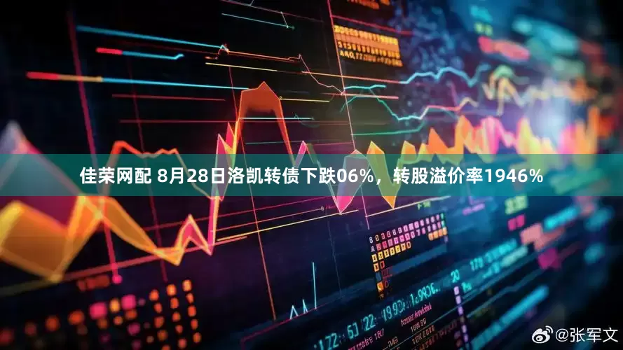 佳荣网配 8月28日洛凯转债下跌06%，转股溢价率1946%